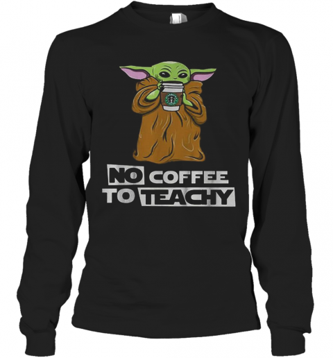 Baby Yoda No Coffee No Teachy Starbucks T-Shirt Long Sleeved T-shirt 