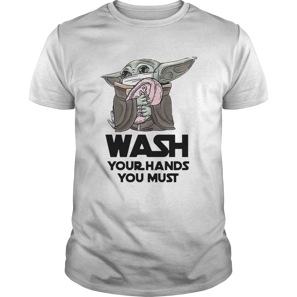 Baby Yoda Wash Your Hands You Must Coronavirus shirt