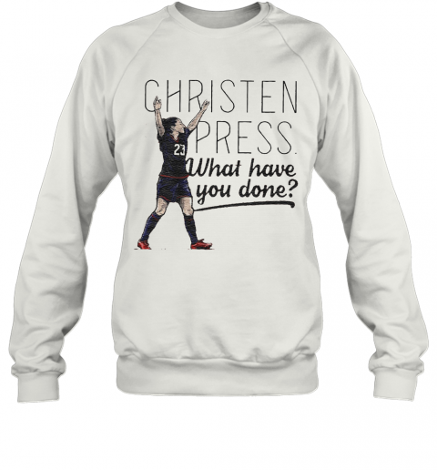 Christen Press What Have You Done T-Shirt Unisex Sweatshirt