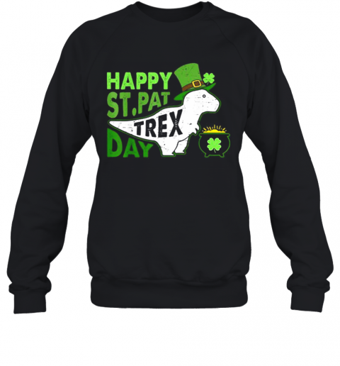 Happy St. Pat T Rex Day Dinosaur St. Patrick'S Day T-Shirt Unisex Sweatshirt