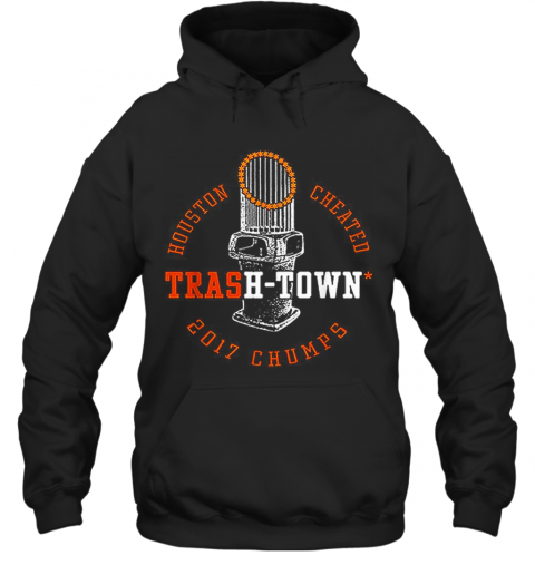 Houston Astros Houston Cheated Trash Town 2017 Chumps T-Shirt Unisex Hoodie