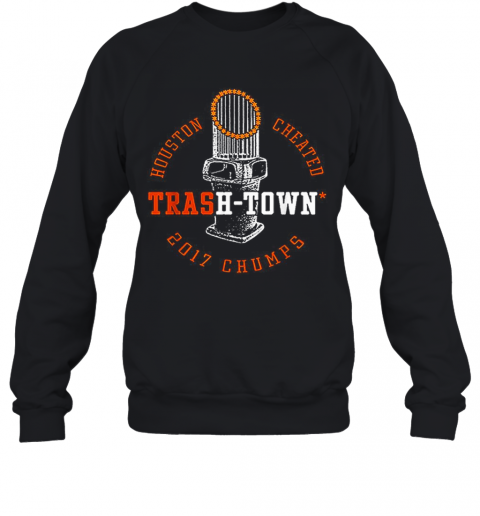 Houston Astros Houston Cheated Trash Town 2017 Chumps T-Shirt Unisex Sweatshirt