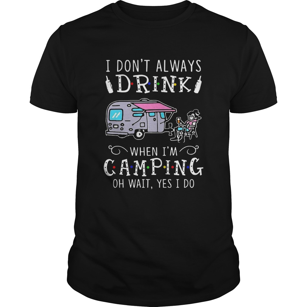 I Dont Always Drink When Im Camping Oh Wait Yes I Do shirt