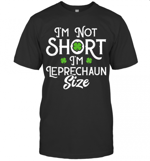 I'M Not Short I'M Leprechaun Size Funny ST Patrick'S Day T-Shirt