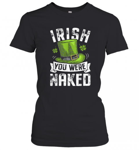 Irish You Were Naked St Patricks T-Shirt Classic Women's T-shirt