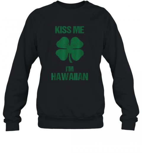 Kiss Me I'M Hawaiian St Patricks Day Drinking Hawaii T-Shirt Unisex Sweatshirt