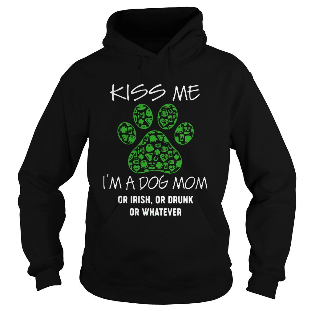 Kiss Me Im A Dog Mom Or Irish Or Drunk Or Whatever Hoodie