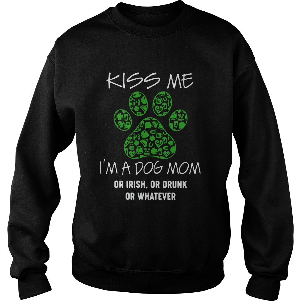 Kiss Me Im A Dog Mom Or Irish Or Drunk Or Whatever Sweatshirt