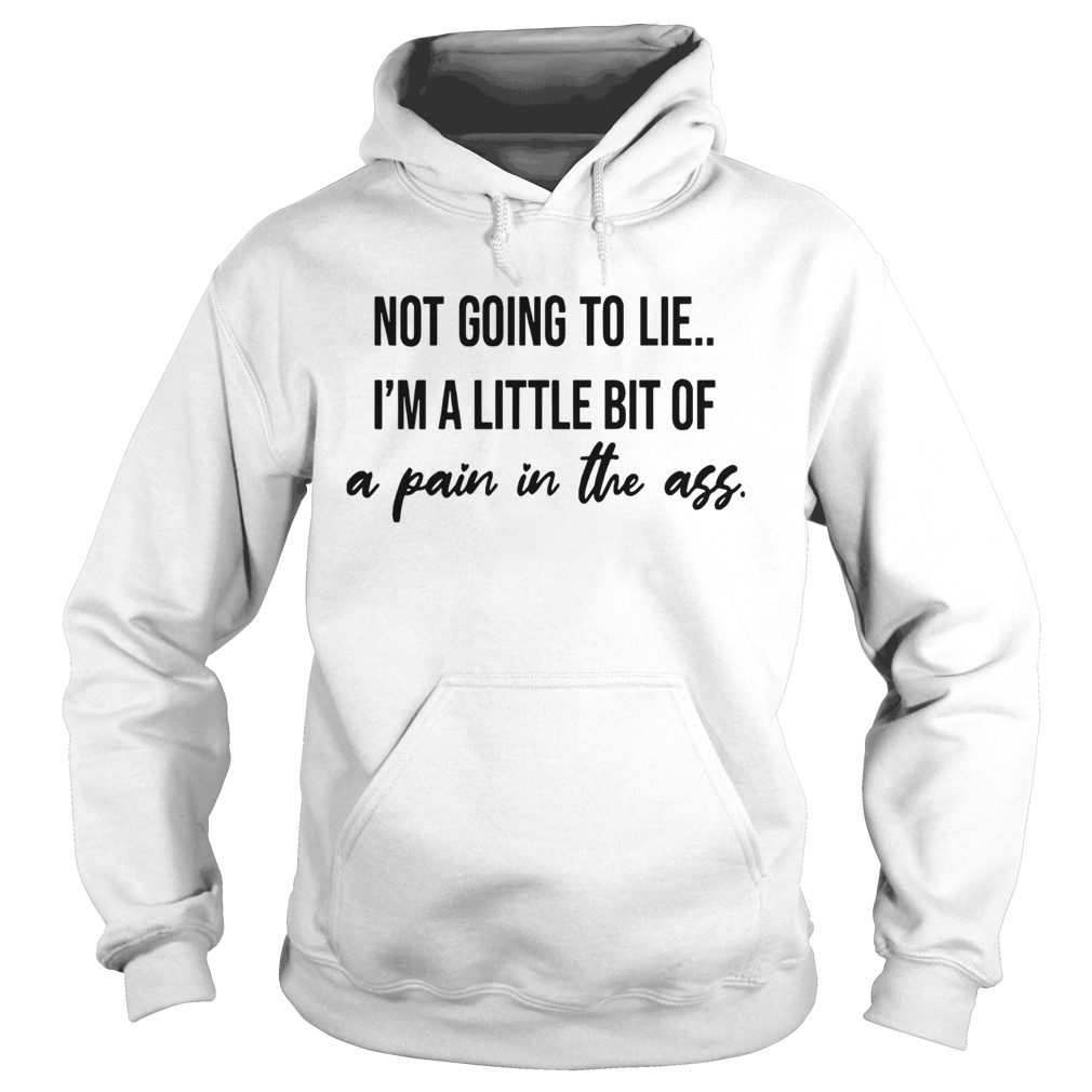 Not Going To Lie Im A Little Bit Of A Pain In The Ass Hoodie