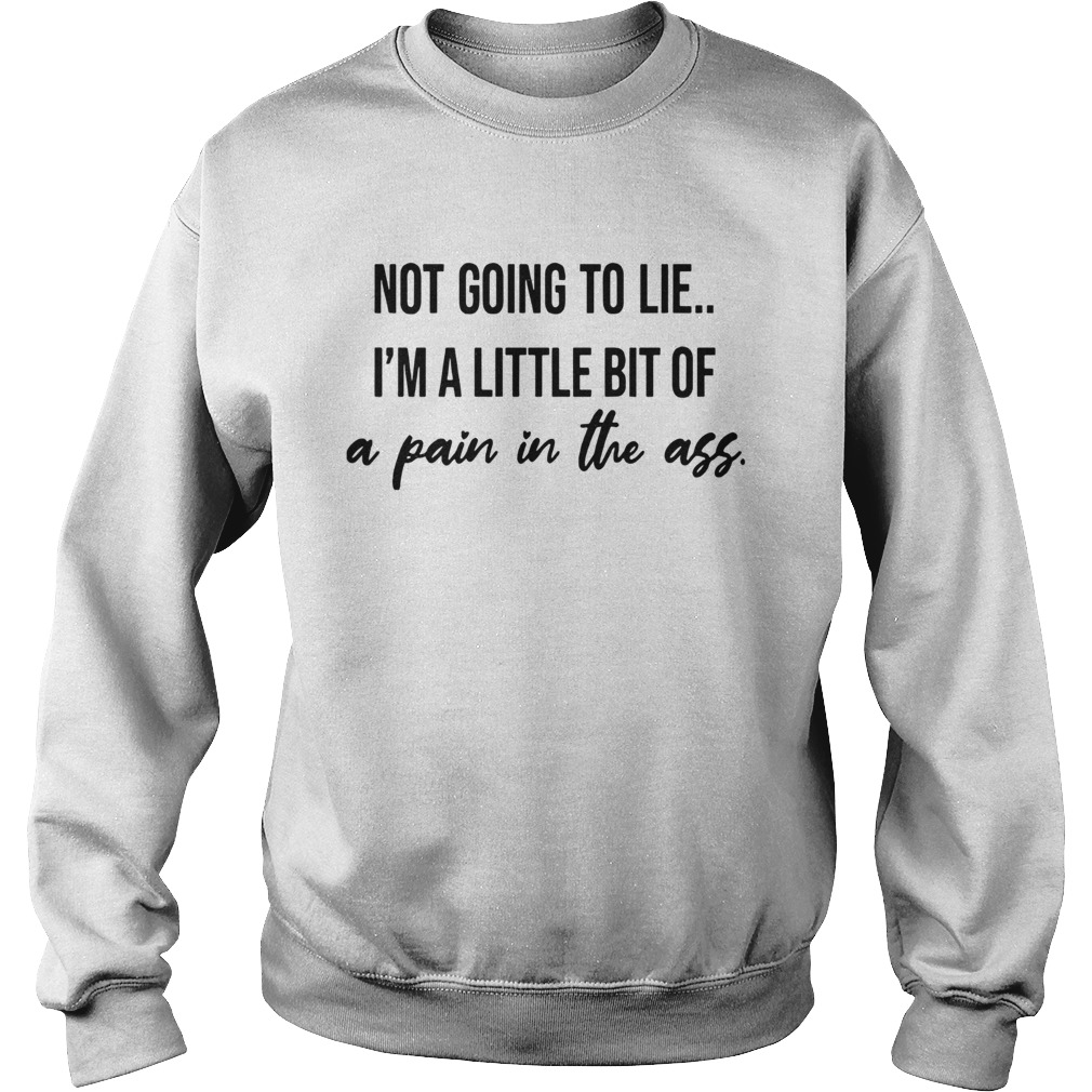 Not Going To Lie Im A Little Bit Of A Pain In The Ass Sweatshirt