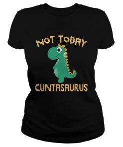 Not Today Cuntasaurus Dinosaur  Classic Ladies