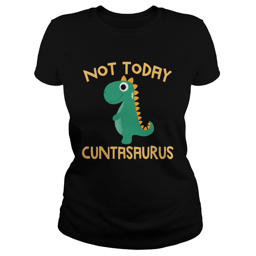 Not Today Cuntasaurus Dinosaur Classic Ladies