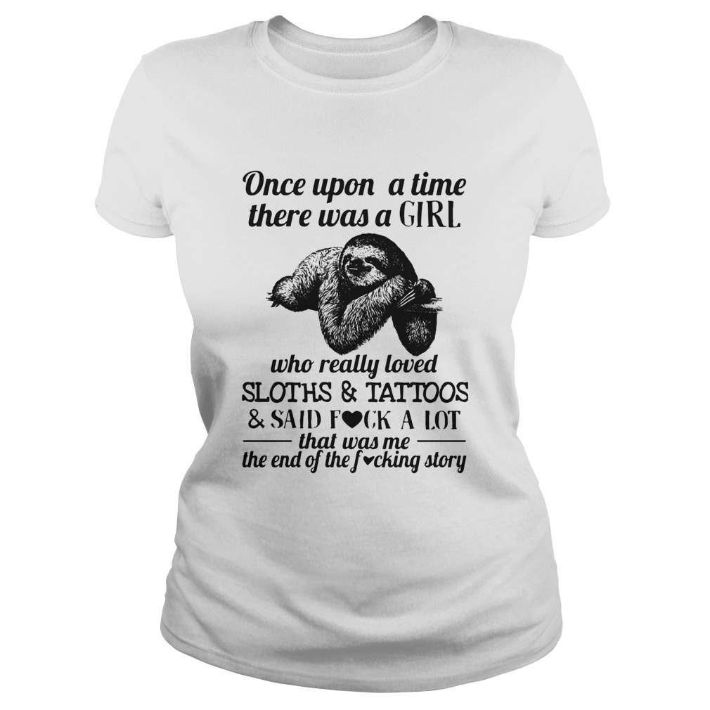 Once Upon A Time There Was A Girl Who Loved Sloths Tattoos Said Fuck A Lot Classic Ladies