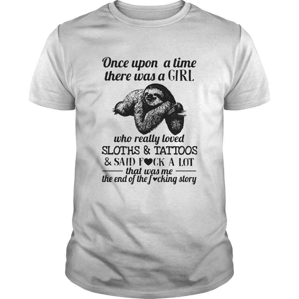 Once Upon A Time There Was A Girl Who Loved Sloths Tattoos Said Fuck A Lot shirt