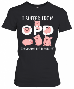 Pig I Suffer From OPD Obsessive Pig Disorder T-Shirt Classic Women's T-shirt