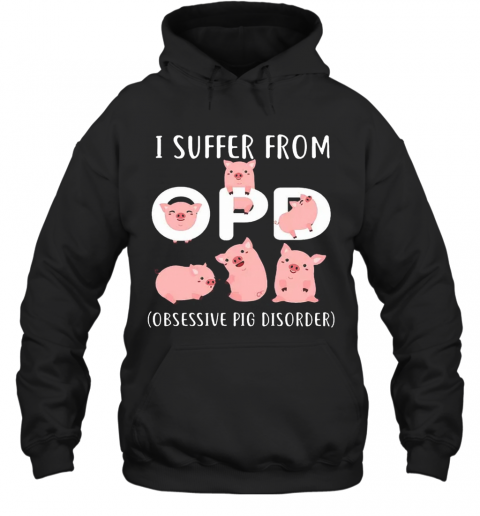 Pig I Suffer From OPD Obsessive Pig Disorder T-Shirt Unisex Hoodie