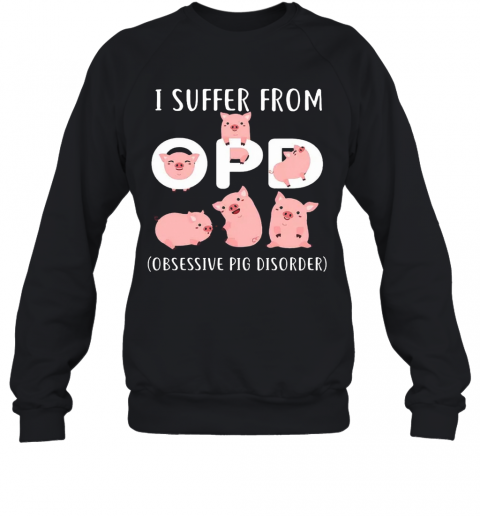 Pig I Suffer From OPD Obsessive Pig Disorder T-Shirt Unisex Sweatshirt