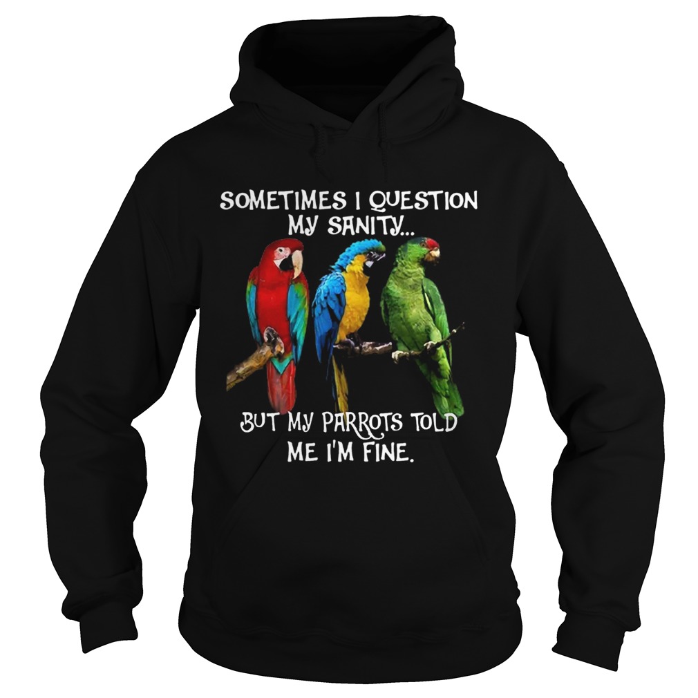 Sometimes I Question My Sanity But My Parrots Told Me Im Fine Hoodie