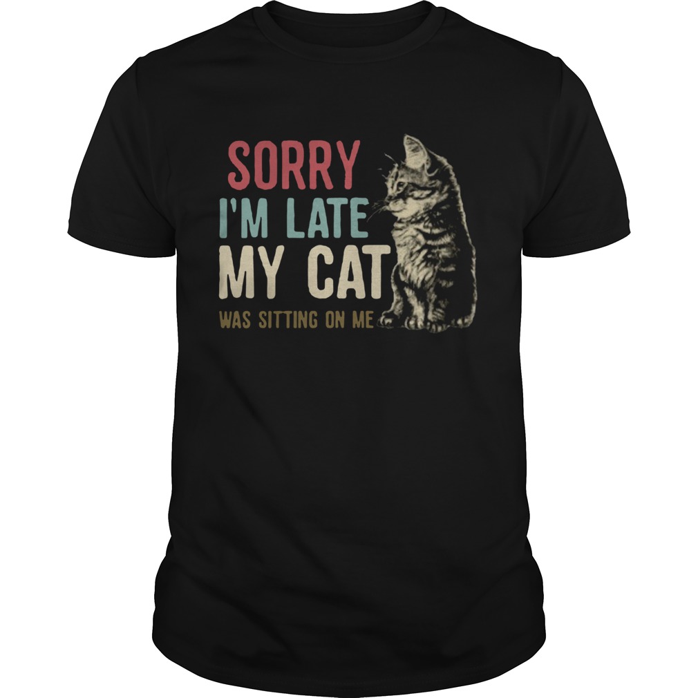 Sorry Im Late My Cat Was Sitting On Me shirt