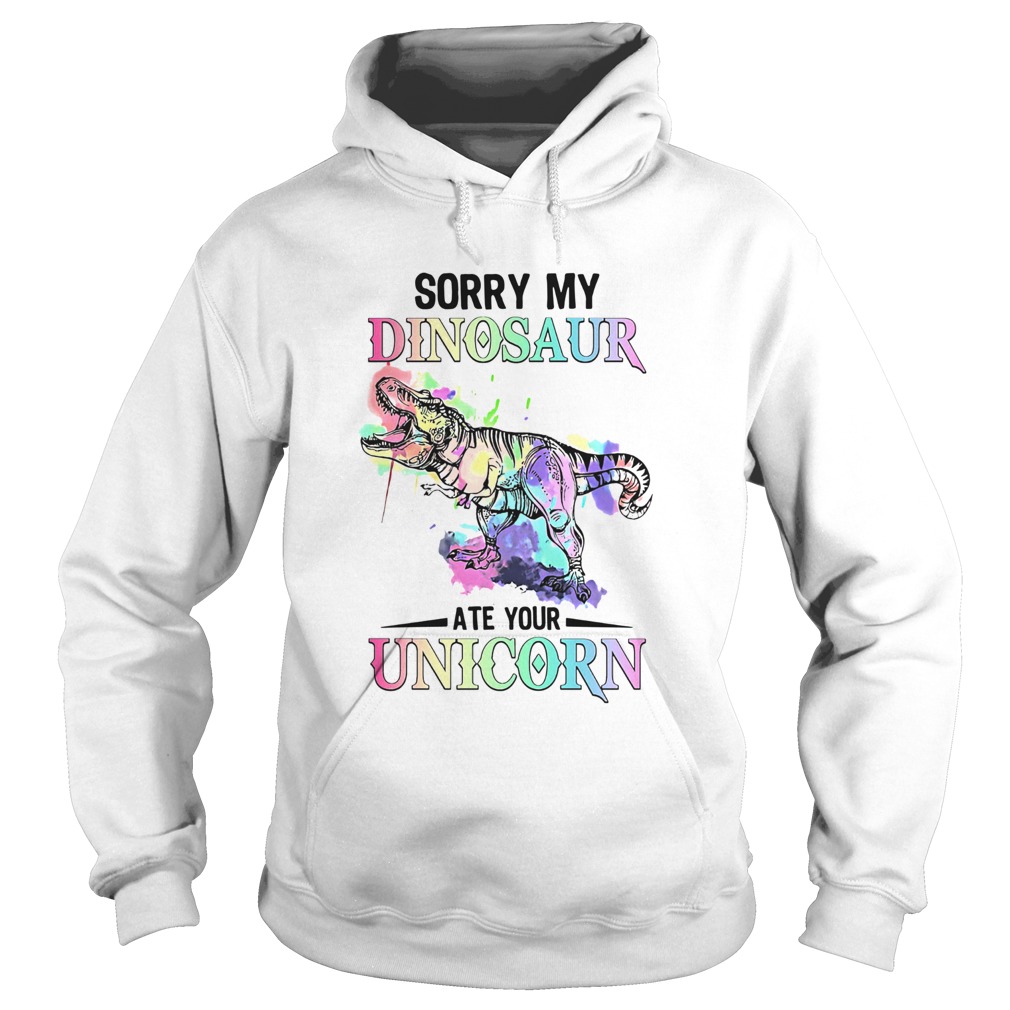 Sorry My Dinosaur Ate Your Unicorn Hoodie