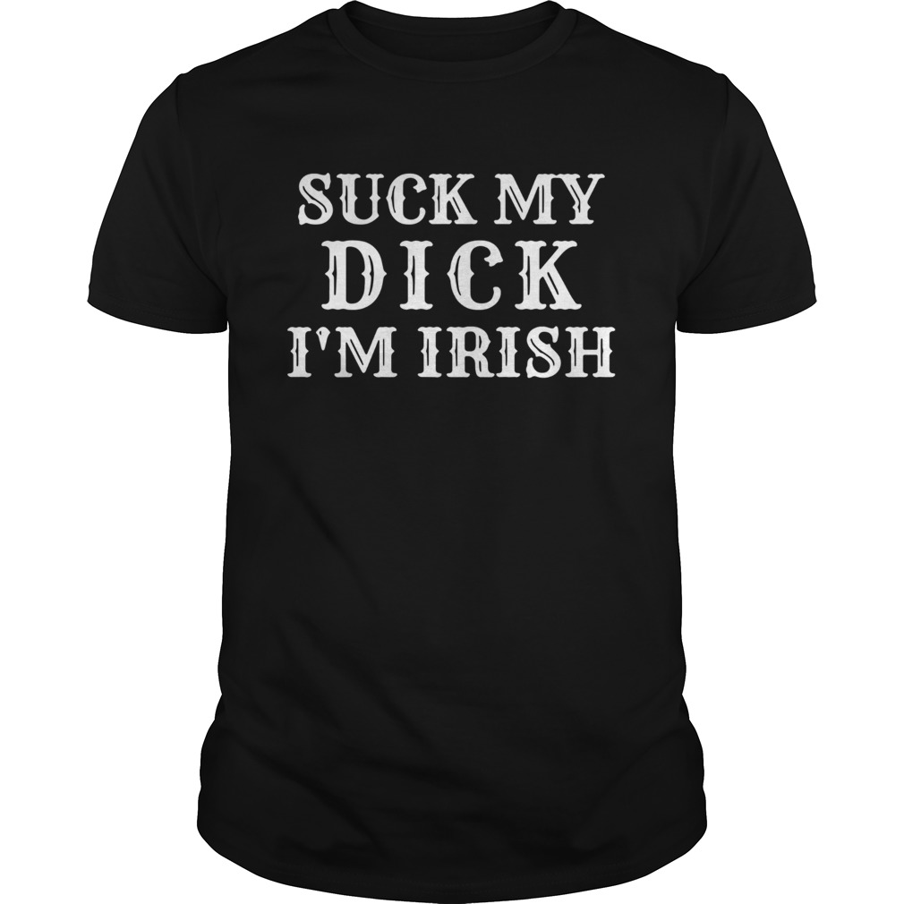 Suck My Dick Im Irish shirt