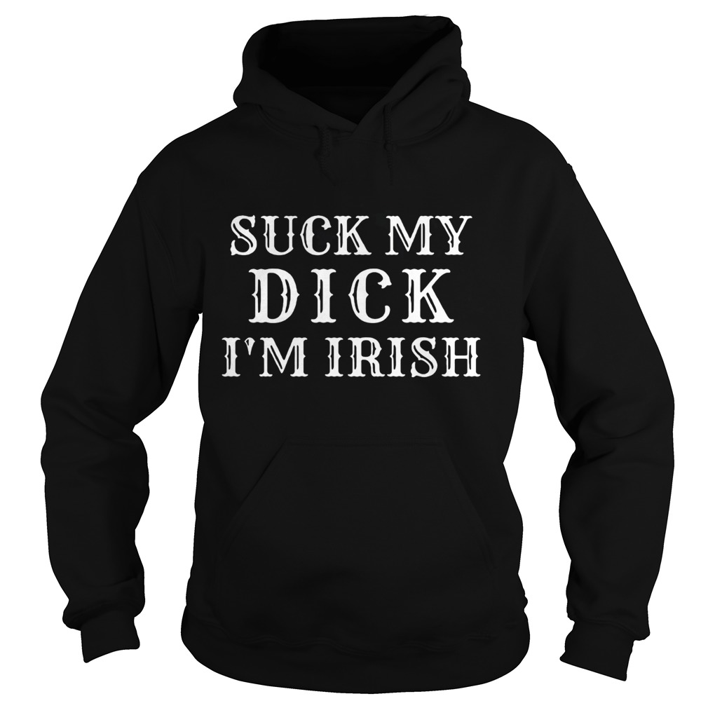 Suck my dick Im Irish Hoodie