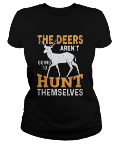 The Deers arent going to hunt themselves  Classic Ladies