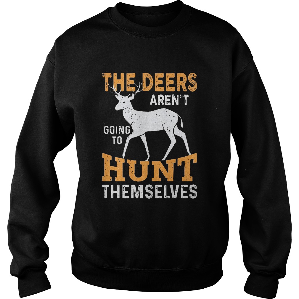 The Deers arent going to hunt themselves Sweatshirt