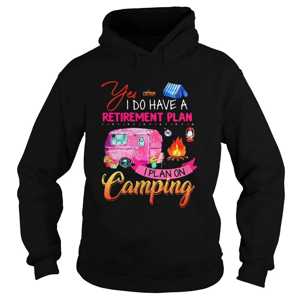 Yes I Do Have A Retirement Plan I Plan On Camping Hoodie