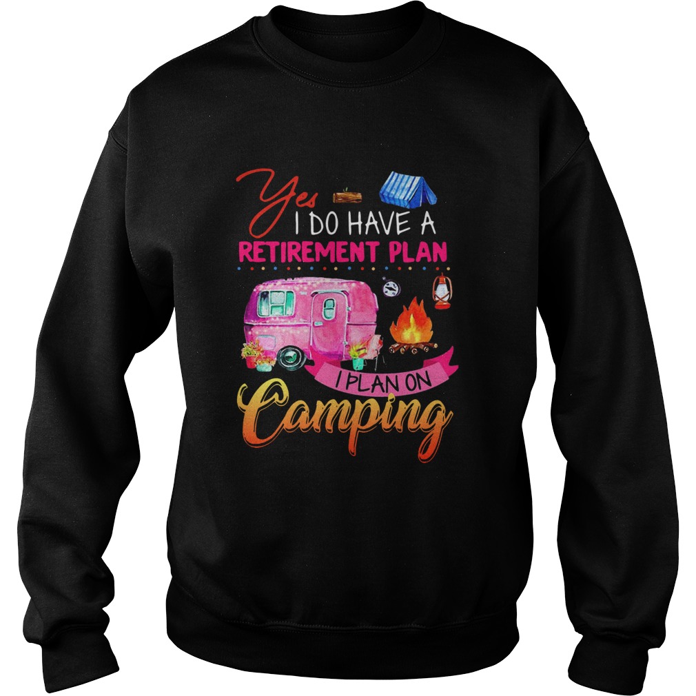 Yes I Do Have A Retirement Plan I Plan On Camping Sweatshirt