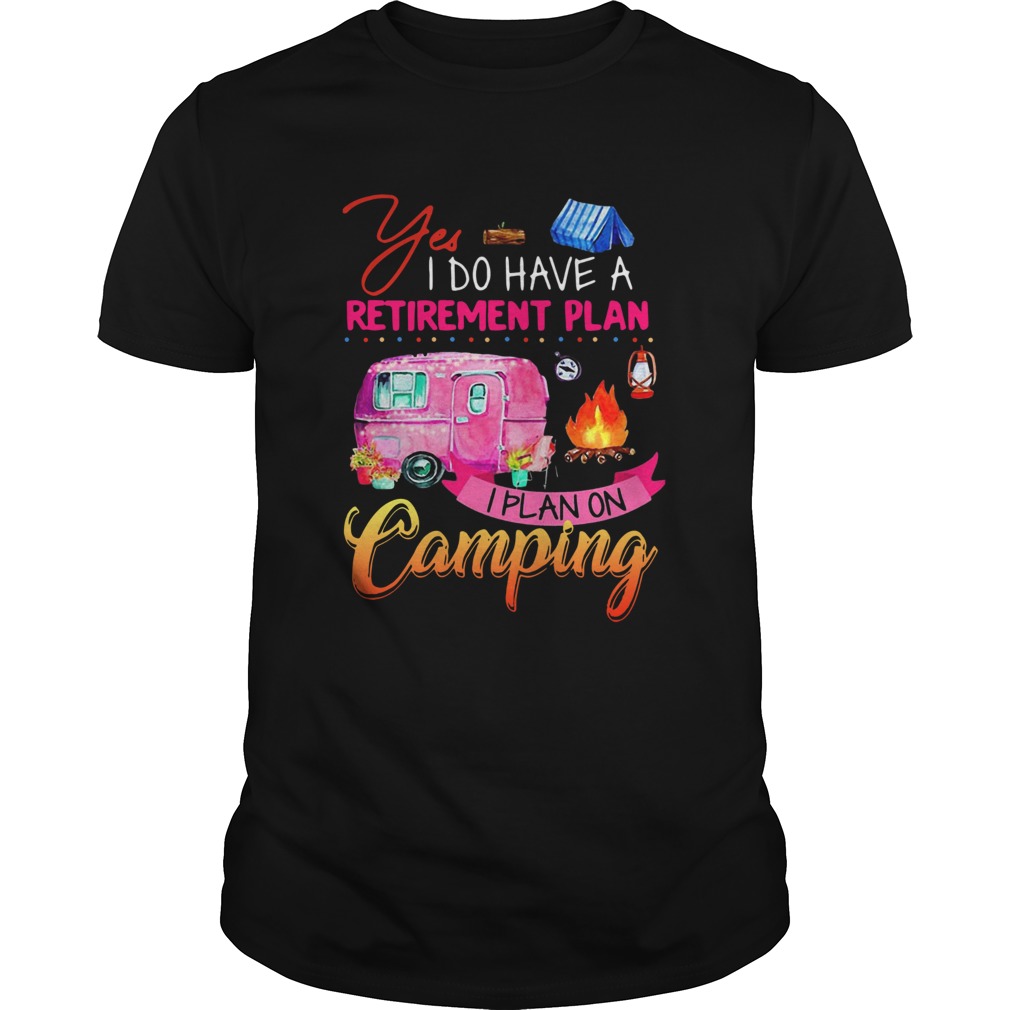 Yes I Do Have A Retirement Plan I Plan On Camping shirt