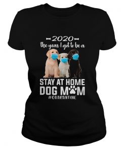 2020 The Year I Got To Be A Stay At Home labrador retriever Dog Mom Quarantine  Classic Ladies