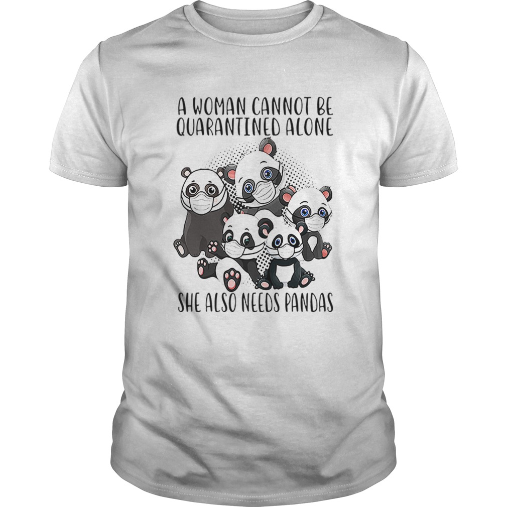 A Woman Cannot Be Quarantined Alone She Also Needs Pandas shirt