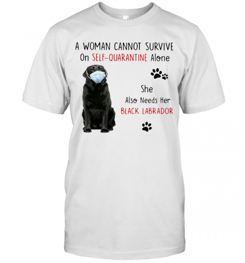 A Woman Cannot Survive On Self Quarantine Alone She Also Needs Her Black Labrador T-Shirt