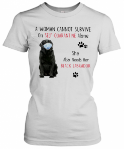 A Woman Cannot Survive On Self Quarantine Alone She Also Needs Her Black Labrador T-Shirt Classic Women's T-shirt