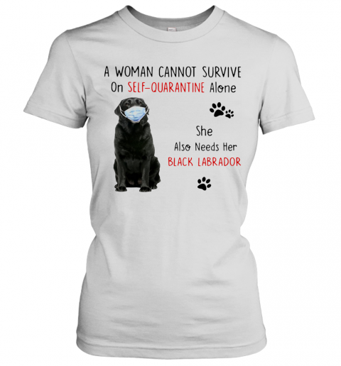 A Woman Cannot Survive On Self Quarantine Alone She Also Needs Her Black Labrador T-Shirt Classic Women's T-shirt