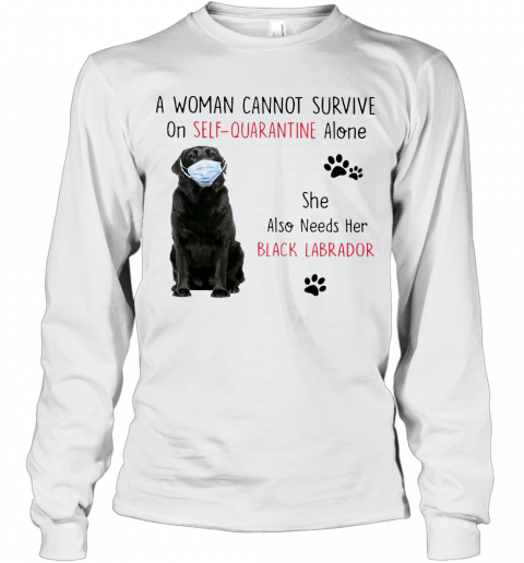 A Woman Cannot Survive On Self Quarantine Alone She Also Needs Her Black Labrador T-Shirt Long Sleeved T-shirt 