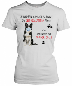 A Woman Cannot Survive On Self Quarantine Alone She Also Needs Her Border Collie T-Shirt Classic Women's T-shirt