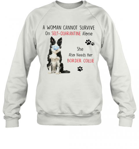 A Woman Cannot Survive On Self Quarantine Alone She Also Needs Her Border Collie T-Shirt Unisex Sweatshirt