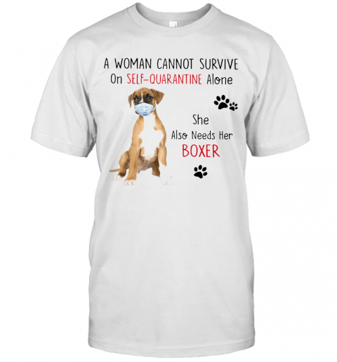 A Woman Cannot Survive On Self Quarantine Alone She Also Needs Her Boxer T-Shirt