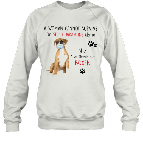 A Woman Cannot Survive On Self Quarantine Alone She Also Needs Her Boxer T-Shirt Unisex Sweatshirt