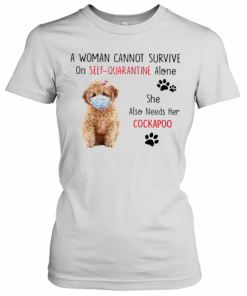 A Woman Cannot Survive On Self Quarantine Alone She Also Needs Her Cockapoo T-Shirt Classic Women's T-shirt