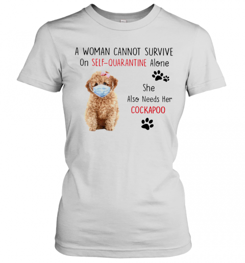 A Woman Cannot Survive On Self Quarantine Alone She Also Needs Her Cockapoo T-Shirt Classic Women's T-shirt