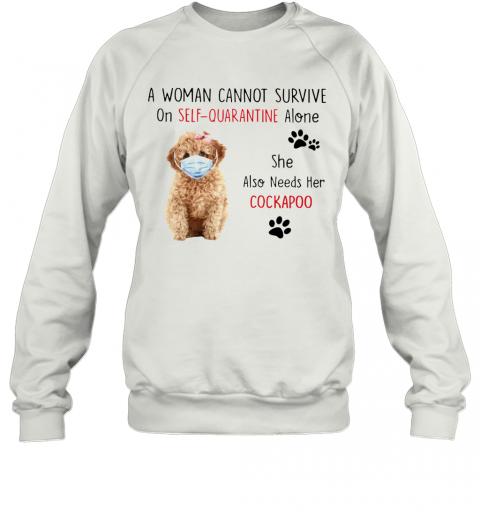 A Woman Cannot Survive On Self Quarantine Alone She Also Needs Her Cockapoo T-Shirt Unisex Sweatshirt