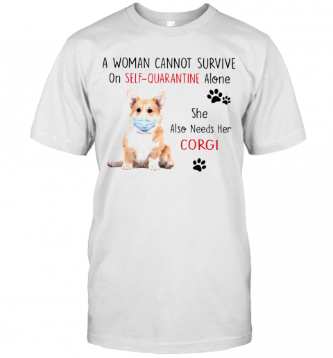 A Woman Cannot Survive On Self Quarantine Alone She Also Needs Her Corgi T-Shirt