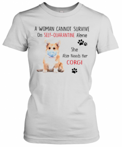 A Woman Cannot Survive On Self Quarantine Alone She Also Needs Her Corgi T-Shirt Classic Women's T-shirt