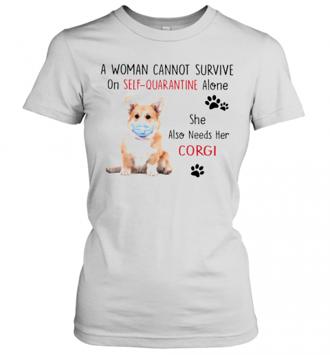 A Woman Cannot Survive On Self Quarantine Alone She Also Needs Her Corgi T-Shirt Classic Women's T-shirt