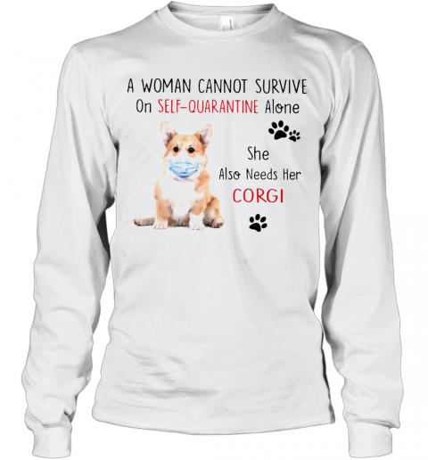 A Woman Cannot Survive On Self Quarantine Alone She Also Needs Her Corgi T-Shirt Long Sleeved T-shirt 