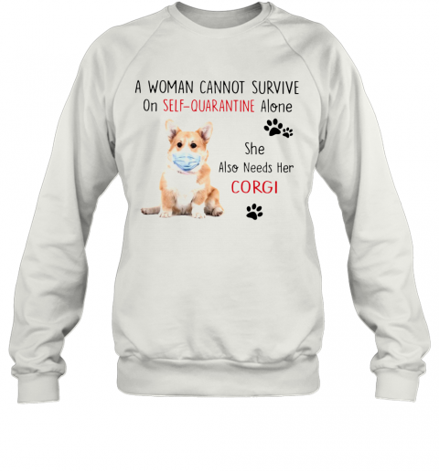 A Woman Cannot Survive On Self Quarantine Alone She Also Needs Her Corgi T-Shirt Unisex Sweatshirt