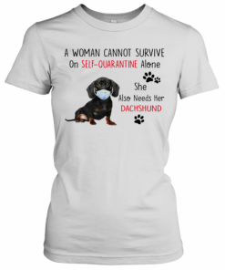 A Woman Cannot Survive On Self Quarantine Alone She Also Needs Her Dachshund T-Shirt Classic Women's T-shirt